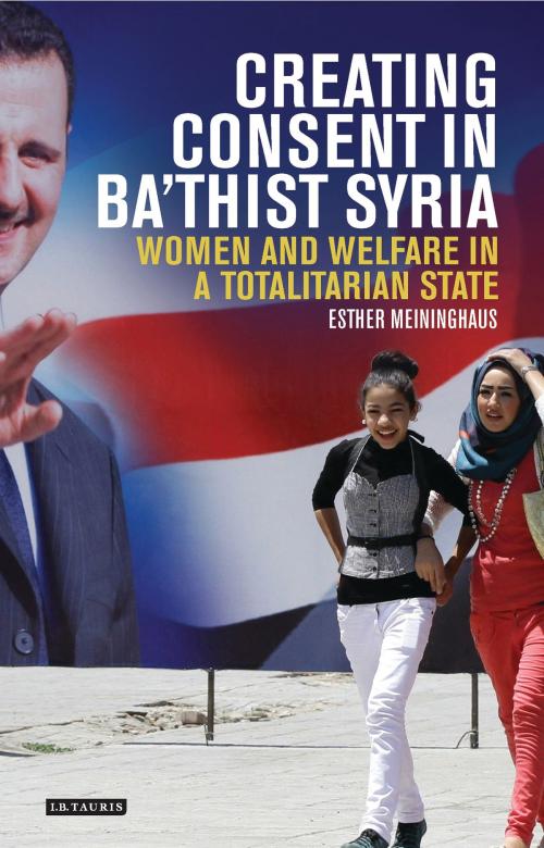Cover of the book Creating Consent in Ba‘thist Syria by Esther Meininghaus, Bloomsbury Publishing