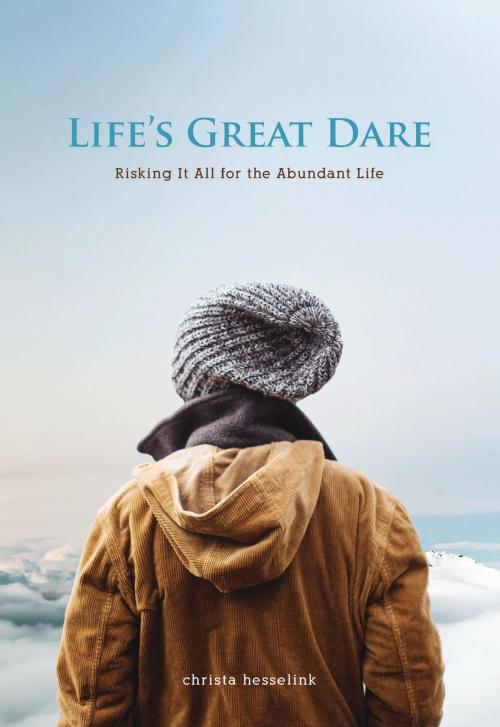 Cover of the book Life's Great Dare: Risking It All for the Abundant Life by Christa Hesselink, Christa Hesselink