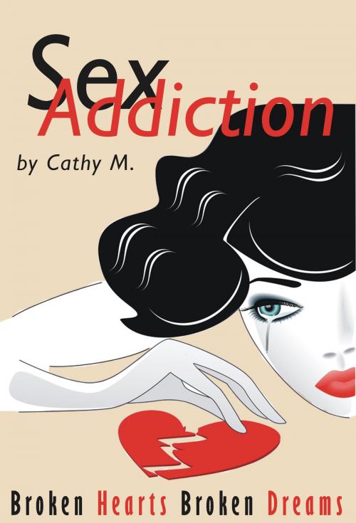 Cover of the book Sex Addiction: Broken Hearts Broken Dreams A Step by Step Guide To Learn How To Live With A Spouse's Addiction by Cathy M., PCI Publications