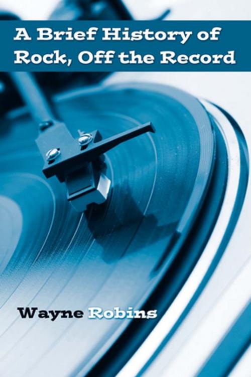 Cover of the book A Brief History of Rock, Off the Record by Wayne Robins, Taylor and Francis