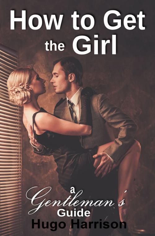 Cover of the book How to Get the Girl: A Gentleman's Guide by Hugo Harrison, Hugo Harrison