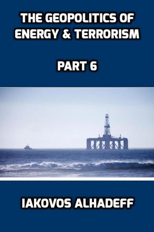Cover of the book The Geopolitics of Energy & Terrorism Part 6 by Iakovos Alhadeff, Iakovos Alhadeff