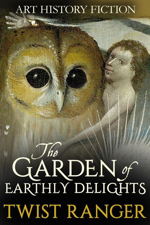 Cover of the book The Garden of Earthly Delights by Twist Ranger, Twist Ranger