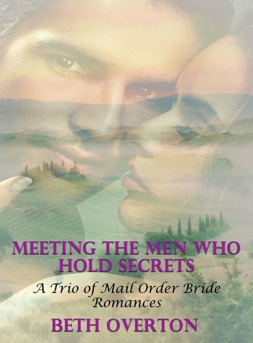 Cover of the book Meeting The Men Who Hold Secrets: A Trio of Mail Order Bride Romances by Beth Overton, Beth Overton