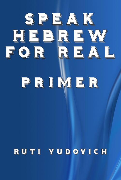 Cover of the book Speak Hebrew For Real Primer by Ruti Yudovich, Ruti Yudovich