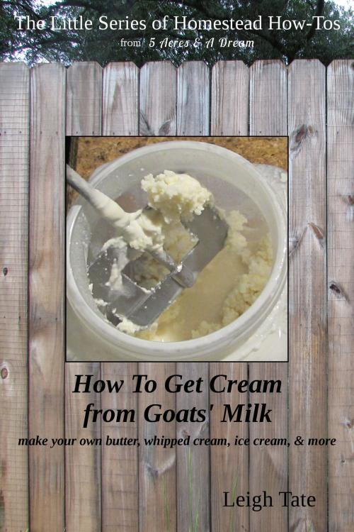 Cover of the book How To Get Cream From Goats' Milk: Make Your Own Butter, Whipped Cream, Ice Cream, & More by Leigh Tate, Leigh Tate