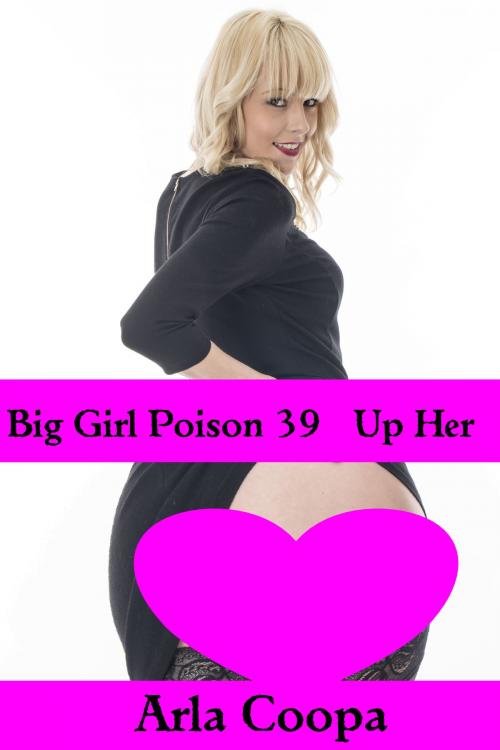 Cover of the book Big Girl Poison 39: Up Her by Arla Coopa, Arla Coopa