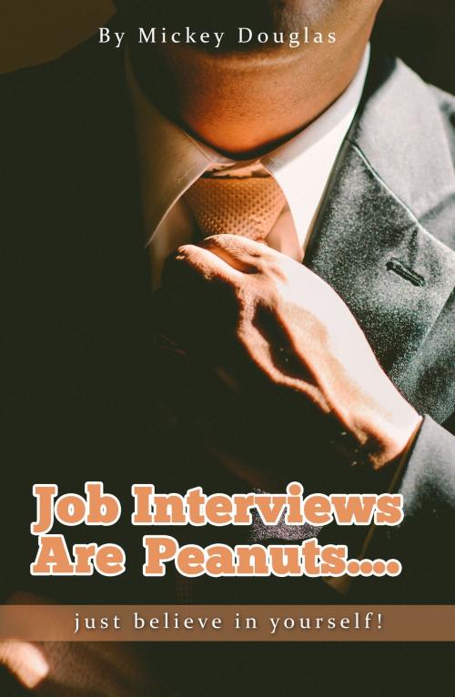 Cover of the book Job Interviews Are Peanuts...just believe in yourself! by Mickey Douglas, Mickey Douglas