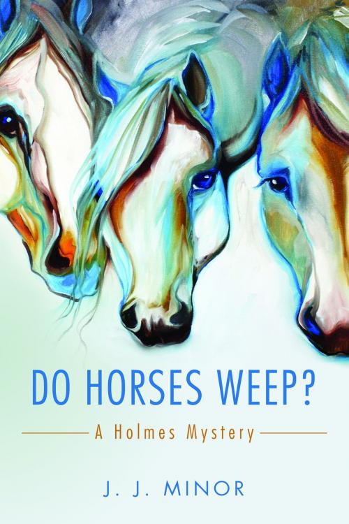 Cover of the book Do Horses Weep? by JJ Minor, JJ Minor