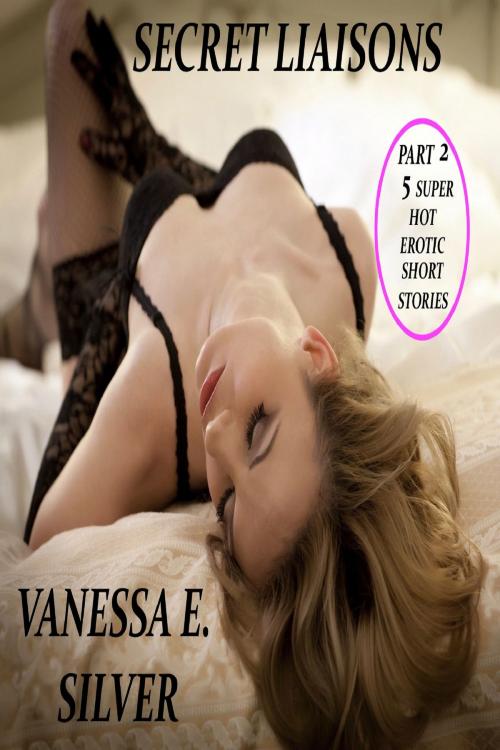Cover of the book Secret Liaisons Part 2: 5 Super Hot Erotic Short Stories by Vanessa  E. Silver, Elizabeth Reed