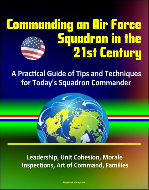 Cover of the book Commanding an Air Force Squadron in the 21st Century: A Practical Guide of Tips and Techniques for Today's Squadron Commander - Leadership, Unit Cohesion, Morale, Inspections, Art of Command, Families by Progressive Management, Progressive Management