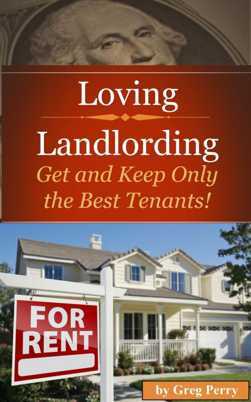 Cover of the book Loving Landlording How to Get the Best Tenants and Make the Most Money Letting Others Buy Real Estate for You by Greg Perry, MakeRight Publishing