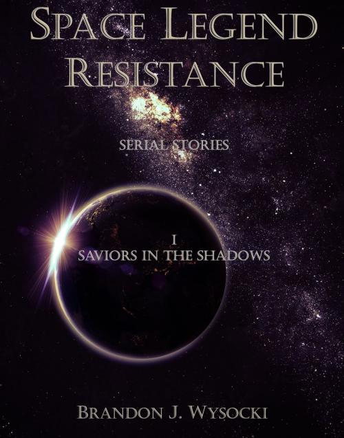 Cover of the book Space Legend: Resistance - Serial Story I: Saviors In The Shadows by Brandon J. Wysocki, Brandon J. Wysocki