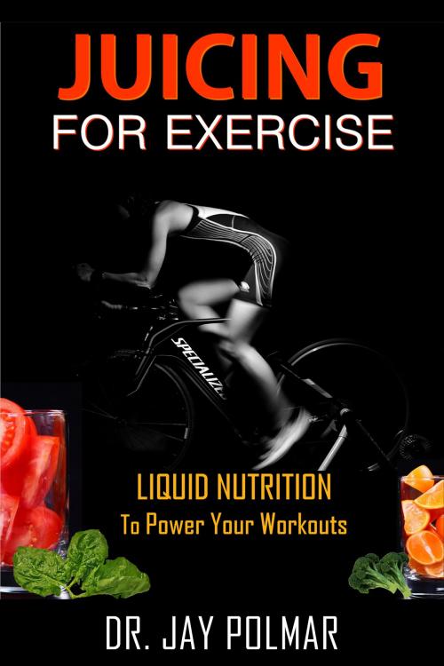 Cover of the book Juicing for Exercise: Liquid Nutrition to Power Your Workout by Dr. Jay Polmar, Dr. Jay Polmar