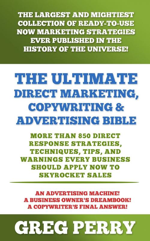 Cover of the book The Ultimate Direct Marketing, Copywriting, & Advertising Bible: More than 850 Direct Response Strategies, Techniques, Tips, and Warnings Every Business Should Apply Now to Skyrocket Sales by Greg Perry, MakeRight Publishing