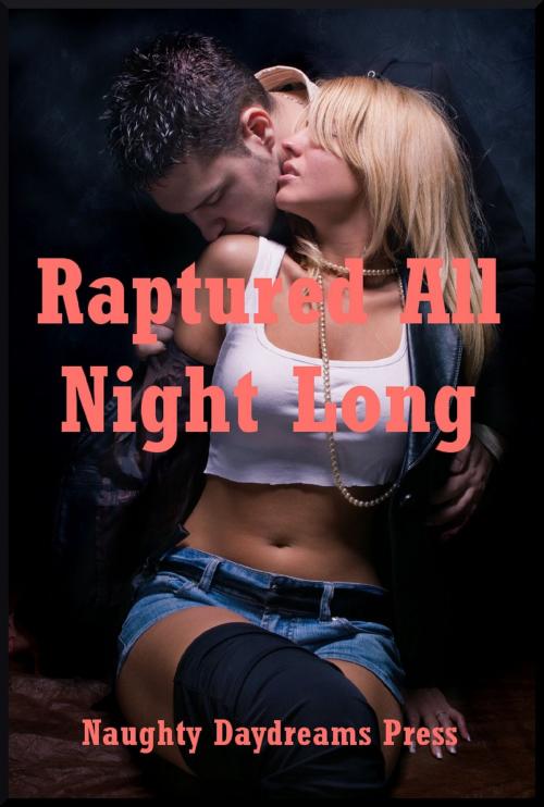 Cover of the book Raptured All Night Long: Five Explicit Erotica Stories by Naughty Daydreams Press, Naughty Daydreams Press