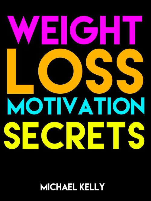Cover of the book Weight Loss Motivation Secrets by Michael Kelly, Body, Mind, and Health Publishing