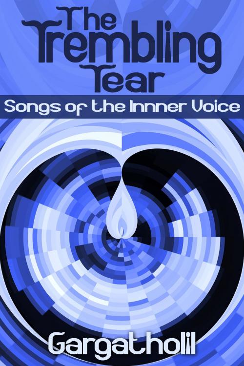 Cover of the book The Trembling Tear: Songs of the Inner Voice by Gargatholil, Gargatholil