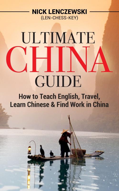 Cover of the book Ultimate China Guide: How to Teach English, Travel, Learn Chinese, & Find Work in China by Nick Lenczewski, Nick Lenczewski