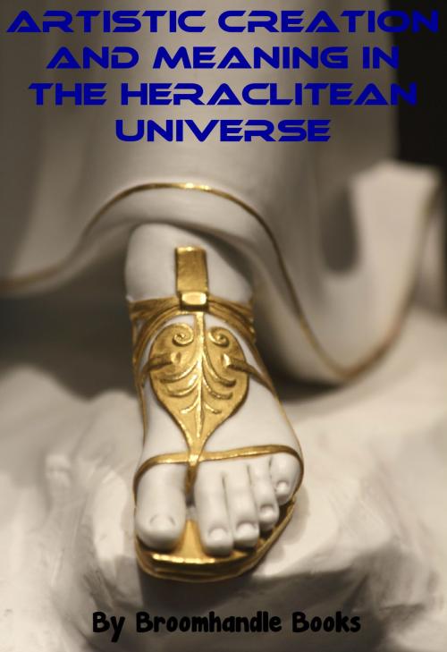 Cover of the book Artistic Creation and Meaning in the Heraclitean Universe by Broomhandle Books, Broomhandle Books