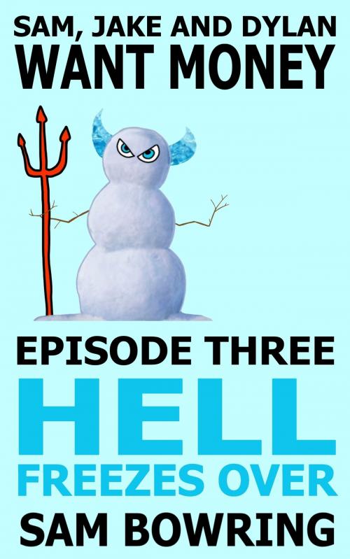Cover of the book Sam, Jake and Dylan Want Money: Episode 3 - Hell Freezes Over by Sam Bowring, Sam Bowring