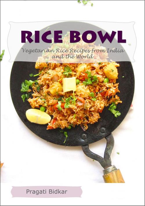 Cover of the book Rice Bowl: Vegetarian Rice Recipes from India and the World by Pragati Bidkar, Pragati Bidkar