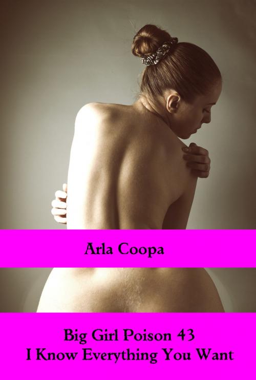 Cover of the book Big Girl Poison 43: I Know Everything You Want by Arla Coopa, Arla Coopa