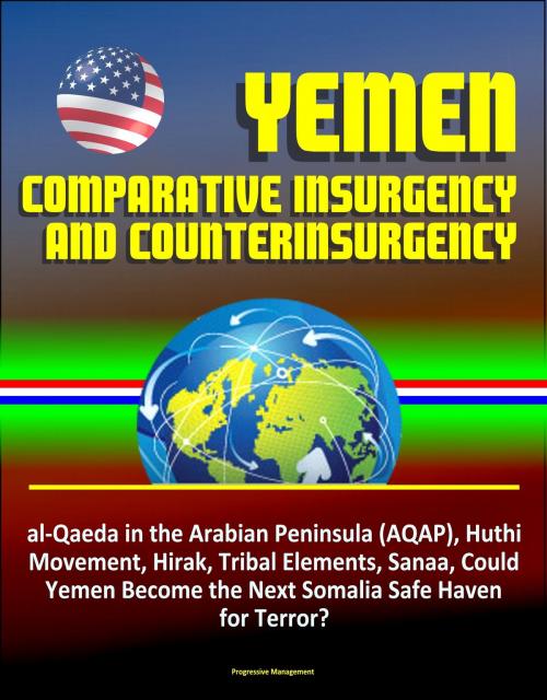 Cover of the book Yemen: Comparative Insurgency and Counterinsurgency - al-Qaeda in the Arabian Peninsula (AQAP), Huthi Movement, Hirak, Tribal Elements, Sanaa, Could Yemen Become the Next Somalia Safe Haven for Terror by Progressive Management, Progressive Management