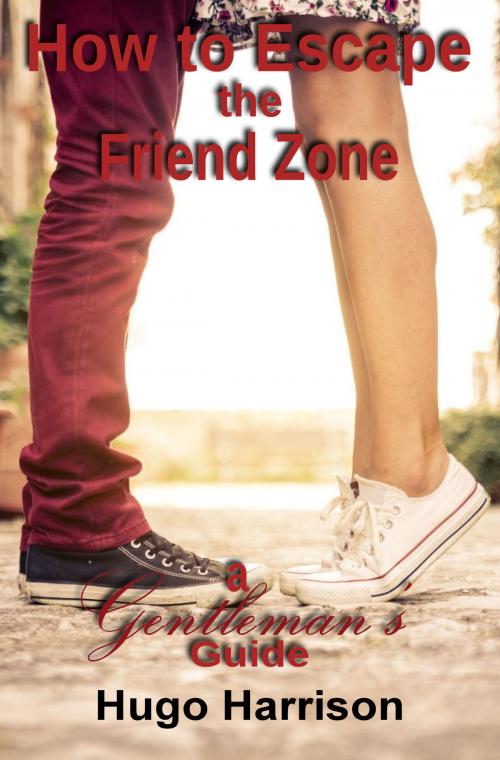 Cover of the book How to Escape the Friend Zone: A Gentleman's Guide by Hugo Harrison, Hugo Harrison