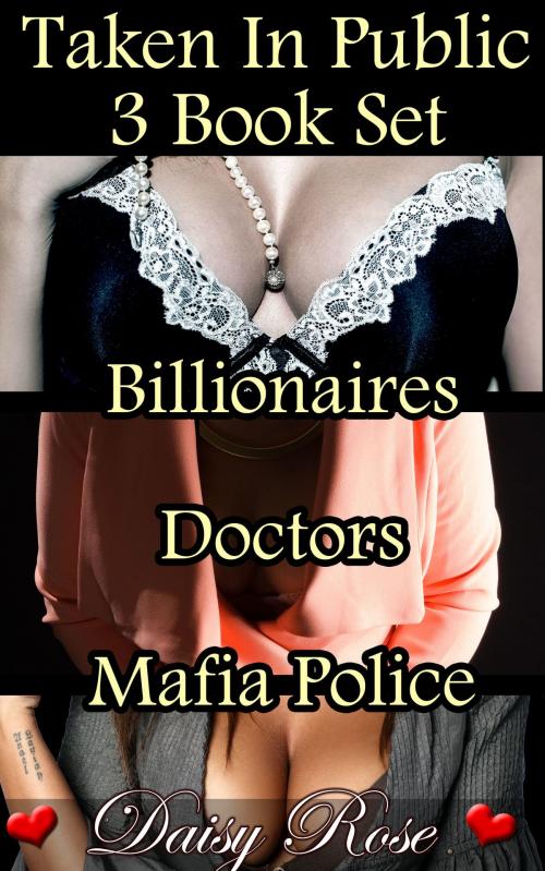 Cover of the book Taken In Public 3 Book Set: Billionaires Doctors Mafia Police by Daisy Rose, Fanciful Erotica