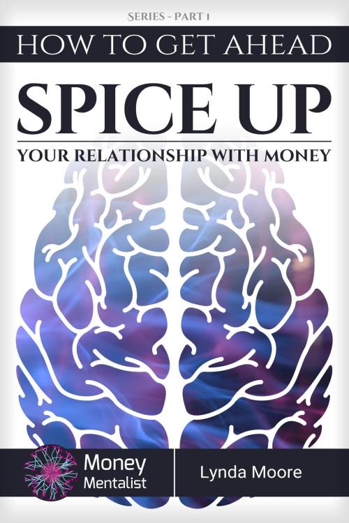 Cover of the book How To Get Ahead (1): Spice Up Your Relationship With Money by Lynda Moore, Lynda Moore