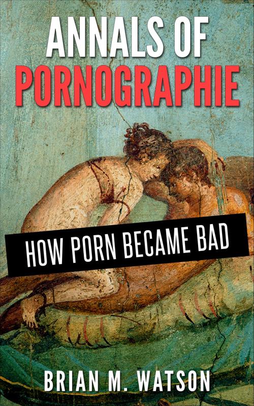 Cover of the book Annals of Pornographie: How Porn Became Bad by Brian M. Watson, Brian M. Watson