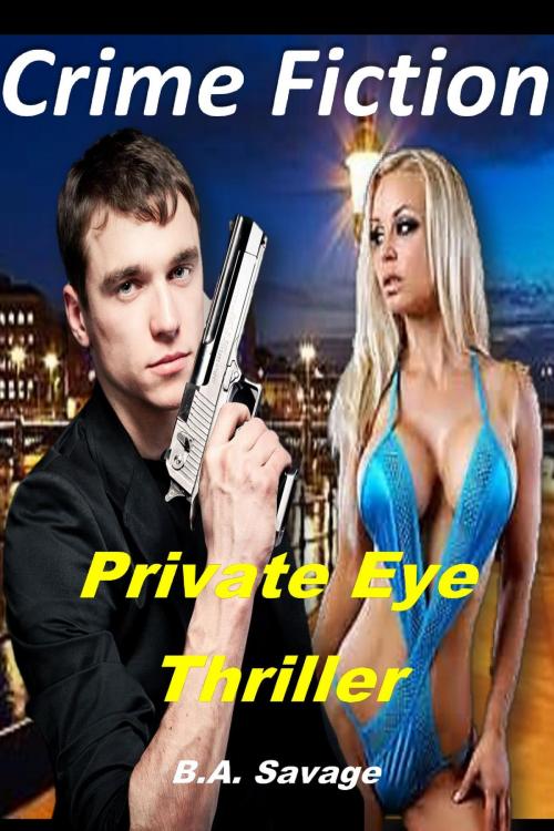 Cover of the book Crime Fiction: Private Eye Thriller by B.A. Savage, B.A. Savage