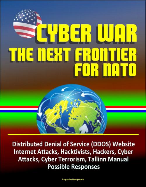 Cover of the book Cyber War: The Next Frontier for NATO - Distributed Denial of Service (DDOS) Website Internet Attacks, Hacktivists, Hackers, Cyber Attacks, Cyber Terrorism, Tallinn Manual, Possible Responses by Progressive Management, Progressive Management
