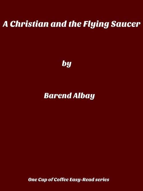 Cover of the book A Christian and the Flying Saucer by Barend Albay, Barend Albay