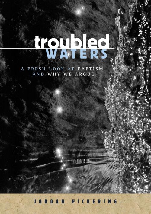 Cover of the book Troubled Waters: A Fresh Look At Baptism And Why We Argue by Jordan Pickering, Jordan Pickering