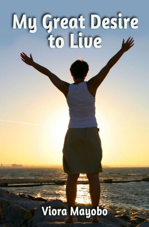 Cover of the book My Great Desire to Live by Viora Mayobo, Viora Mayobo