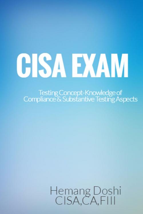 Cover of the book CISA EXAM-Testing Concept-Knowledge of Compliance & Substantive Testing Aspects by Hemang Doshi, Hemang Doshi