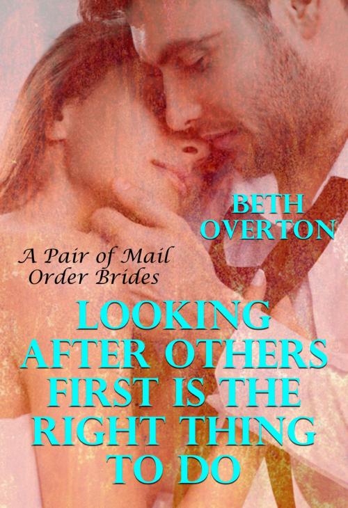 Cover of the book Looking After Others First Is The Right Thing To Do: A Pair of Mail Order Bride Romances by Beth Overton, Beth Overton