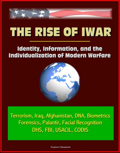 Cover of the book The Rise of Iwar: Identity, Information, and the Individualization of Modern Warfare - Terrorism, Iraq, Afghanistan, DNA, Biometrics, Forensics, Palantir, Facial Recognition, DHS, FBI, USACIL, CODIS by Progressive Management, Progressive Management