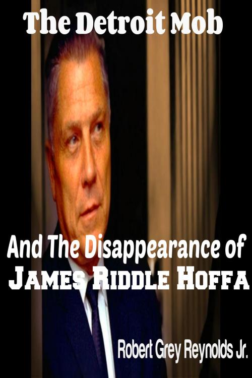 Cover of the book The Detroit Mob and the Disappearance of James Riddle Hoffa by Robert Grey Reynolds Jr, Robert Grey Reynolds, Jr
