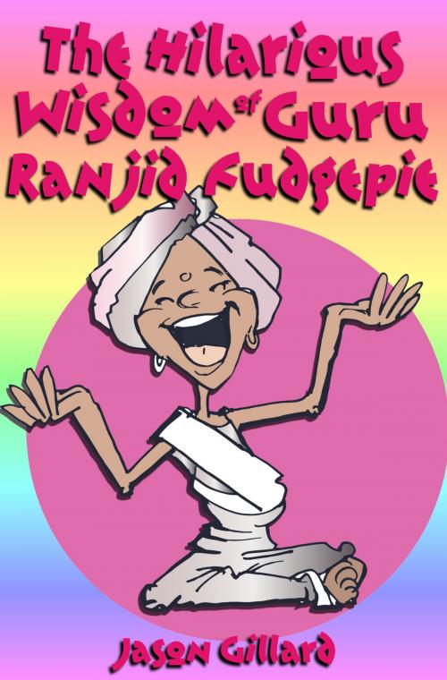 Cover of the book The Hilarious Wisdom Of Guru Ranjid Fudgepie by Jason Gillard Sr, Jason Gillard, Sr