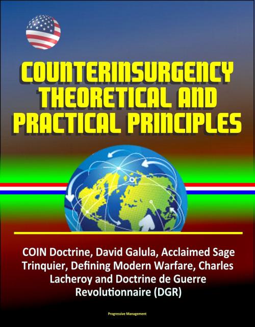 Cover of the book Counterinsurgency Theoretical and Practical Principles - COIN Doctrine, David Galula, Acclaimed Sage, Trinquier, Defining Modern Warfare, Charles Lacheroy and Doctrine de Guerre Revolutionnaire (DGR) by Progressive Management, Progressive Management