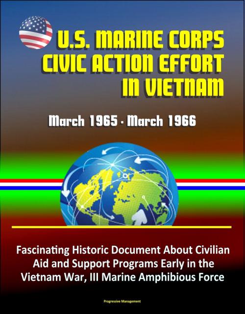 Cover of the book U.S. Marine Corps Civic Action Effort in Vietnam, March 1965: March 1966 - Fascinating Historic Document About Civilian Aid and Support Programs Early in the Vietnam War, III Marine Amphibious Force by Progressive Management, Progressive Management