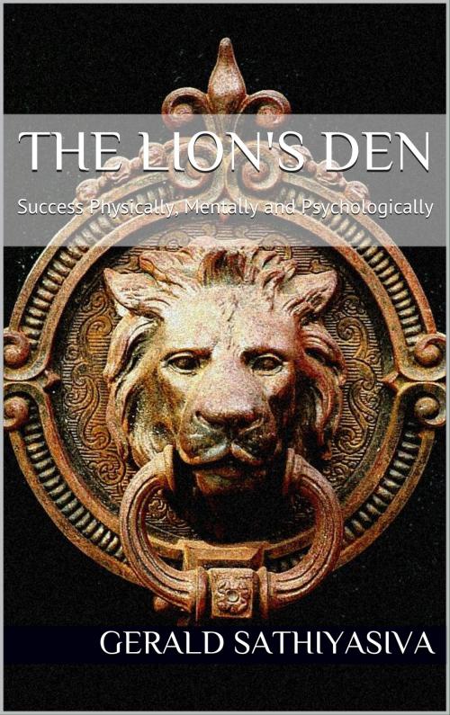 Cover of the book The Lion's Den: Success Physically, Mentally and Psychologically by Gerald Sathiyasiva, Gerald Sathiyasiva