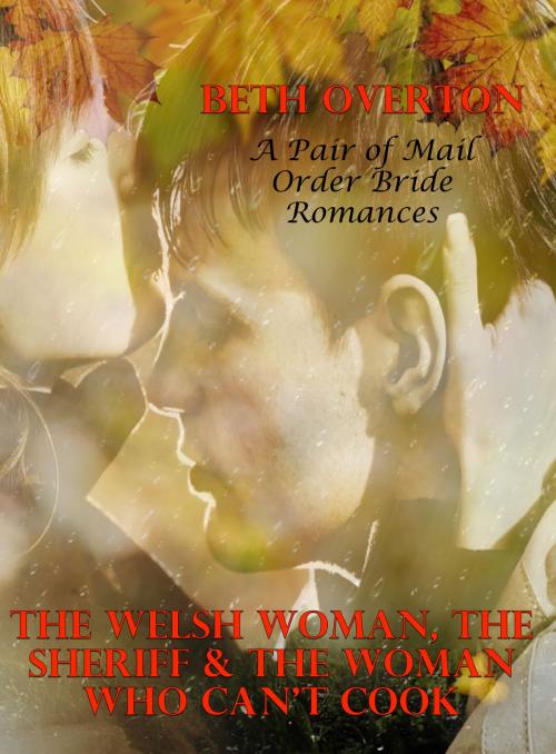Cover of the book The Welsh Woman, The Sheriff & The Woman Who Can’t Cook: A Pair of Mail Order Bride Romances by Beth Overton, Beth Overton