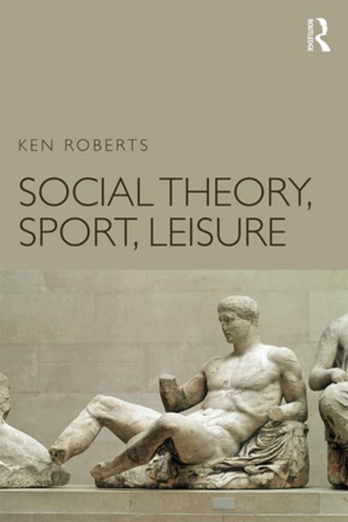 Cover of the book Social Theory, Sport, Leisure by Ken Roberts, Taylor and Francis