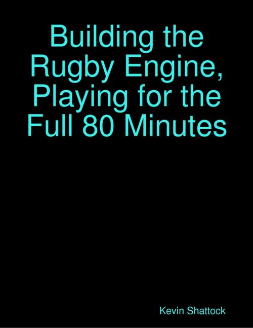 Cover of the book Building the Rugby Engine, Playing for the Full 80 Minutes by Kevin Shattock, Lulu.com