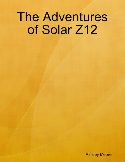 Cover of the book The Adventures of Solar Z12 by Ainsley Moore, Lulu.com
