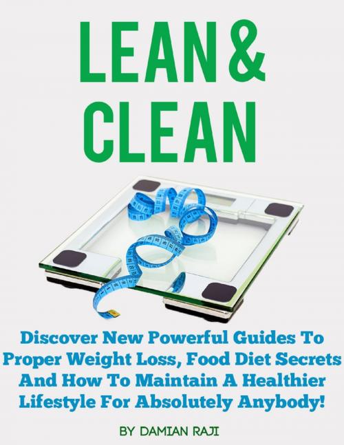 Cover of the book Lean and Clean: Discover New Powerful Guides to Proper Weight Loss, Food Diet Secrets and How to Maintain a Healthier Lifestyle for Absolutely Anybody! by Damian Raji, Lulu.com